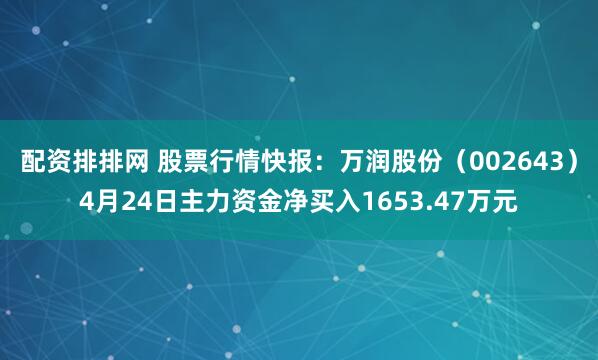 配资排排网 股票行情快报：万润股份（002643）4月24日主力资金净买入1653.47万元