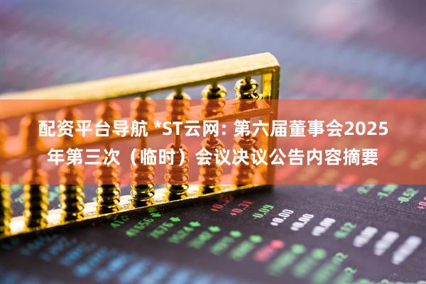 配资平台导航 *ST云网: 第六届董事会2025年第三次（临时）会议决议公告内容摘要