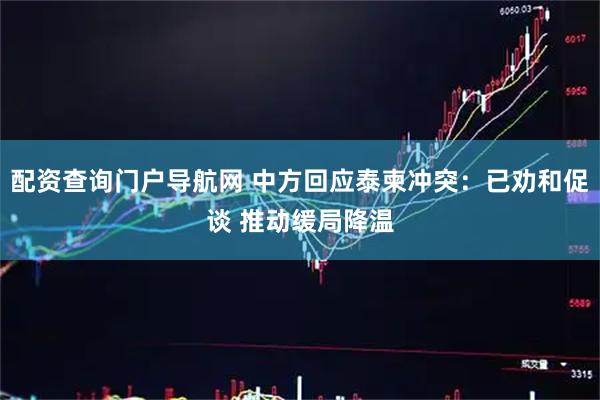 配资查询门户导航网 中方回应泰柬冲突：已劝和促谈 推动缓局降温