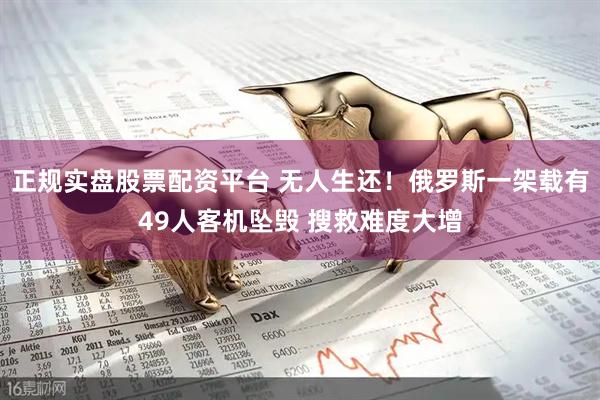 正规实盘股票配资平台 无人生还！俄罗斯一架载有49人客机坠毁 搜救难度大增