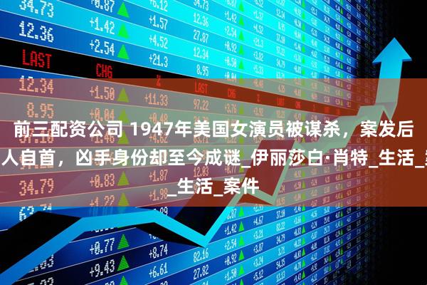 前三配资公司 1947年美国女演员被谋杀，案发后500人自首，凶手身份却至今成谜_伊丽莎白·肖特_生活_案件