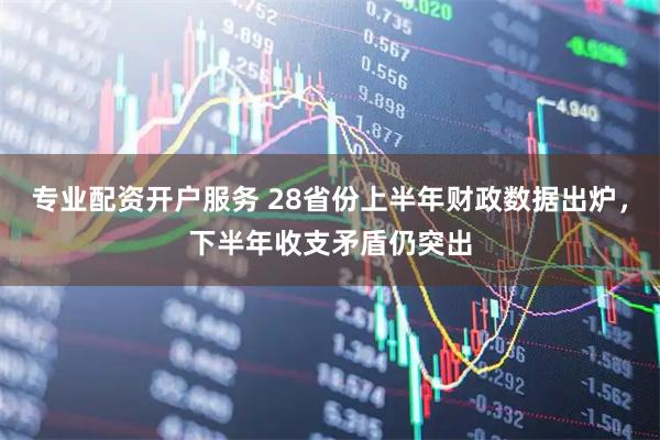 专业配资开户服务 28省份上半年财政数据出炉，下半年收支矛盾仍突出