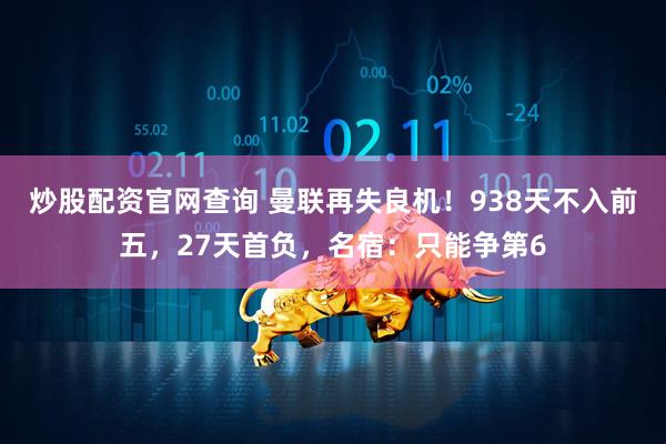 炒股配资官网查询 曼联再失良机!938天不入前五,27天首负,名宿:只能争第6