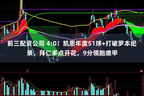 前三配资公司 4:0！凯恩年度51球+打破罗本纪录，拜仁多点开花，9分领跑德甲