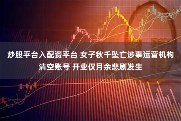 炒股平台入配资平台 女子秋千坠亡涉事运营机构清空账号 开业仅月余悲剧发生