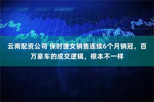 云南配资公司 保时捷女销售连续6个月销冠，百万豪车的成交逻辑，根本不一样